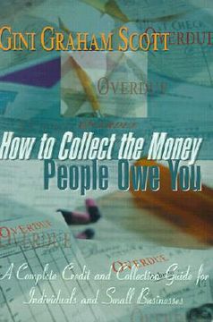 portada how to collect the money people owe you: a complete credit and collection guide for individuals and small businesses (en Inglés)
