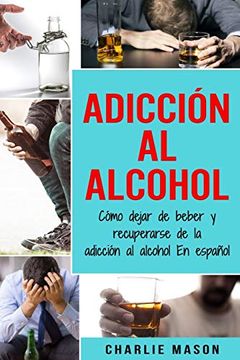 portada Adicción al Alcohol: Cómo Dejar de Beber y Recuperarse de la Adicción al Alcohol en Español (in Spanish)