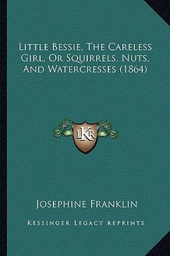 portada little bessie, the careless girl, or squirrels, nuts, and watercresses (1864) (en Inglés)