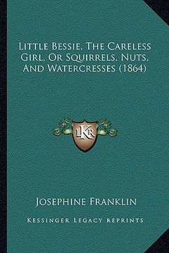 portada little bessie, the careless girl, or squirrels, nuts, and watercresses (1864) (in English)