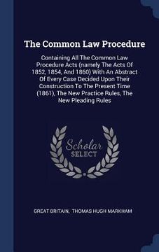 portada The Common Law Procedure: Containing All The Common Law Procedure Acts (namely The Acts Of 1852, 1854, And 1860) With An Abstract Of Every Case (in English)