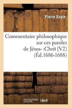 portada Commentaire Philosophique Sur Ces Paroles de Jésus-: Chrit [V2] (Éd.1686-1688) (en Francés)