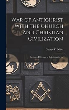 portada War of Antichrist With the Church and Christian Civilization: Lectures Delivered in Edinburgh in oc (en Inglés)