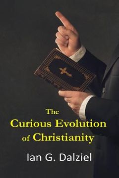 portada The Curious Evolution of Christianity: How a bizarre religion grew out of superstition, legend, and exploitation. (en Inglés)