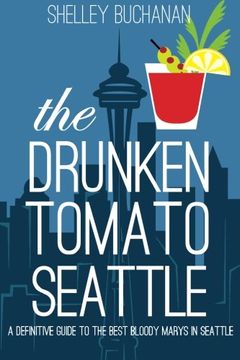 portada The Drunken Tomato: Seattle: A Definitive Guide to the Best Bloody Marys in Seattle