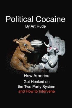 portada Political Cocaine: How America Got Hooked on the Two Party System and How to Intervene Volume 1 (en Inglés)
