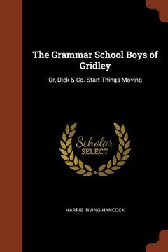 portada The Grammar School Boys of Gridley: Or, Dick & Co. Start Things Moving (en Inglés)