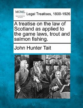 portada a treatise on the law of scotland as applied to the game laws, trout and salmon fishing. (in English)