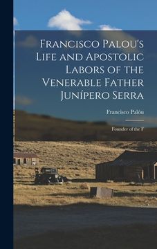 portada Francisco Palou's Life and Apostolic Labors of the Venerable Father Junípero Serra: Founder of the F (in English)