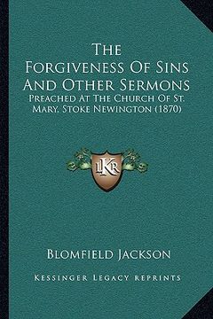 portada the forgiveness of sins and other sermons: preached at the church of st. mary, stoke newington (1870) (en Inglés)