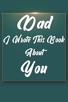 portada Dad, i Wrote This Book About You: Perfect for Dad's Birthday, Father's Day, Christmas or Just to Show dad you Love Him! 