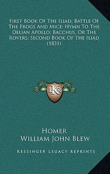 portada first book of the iliad; battle of the frogs and mice; hymn to the delian apollo; bacchus, or the rovers; second book of the iliad (1831) (en Inglés)