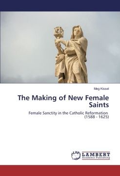 portada The Making of New Female Saints: Female Sanctity in the Catholic Reformation (1588 - 1625)