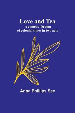 portada Love and tea: A comedy-drama of colonial times in two acts (en Inglés)