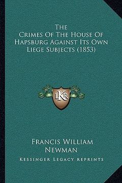 portada the crimes of the house of hapsburg against its own liege subjects (1853) (en Inglés)