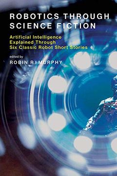 portada Robotics Through Science Fiction: Artificial Intelligence Explained Through six Classic Robot Short Stories (The mit Press) (en Inglés)