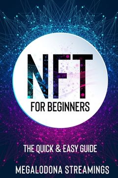 portada NFT (Non-Fungible Token) For Beginners: THE QUICK & EASY GUIDE Explore The Top NFT Collections Across Multiple Protocols Like Ethereum, BSC, And Flow (en Inglés)