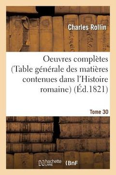 portada Oeuvres Complètes de Rollin. T. 30 (Table Générale Des Matières Contenues Dans l'Histoire Romaine) (en Francés)