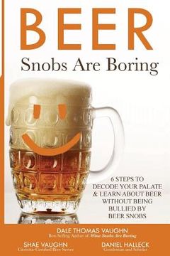portada Beer Snobs Are Boring: 6 Steps To Decode Your Palate And Feel Smart About Beer Without Being Bullied by Beer Snobs (en Inglés)