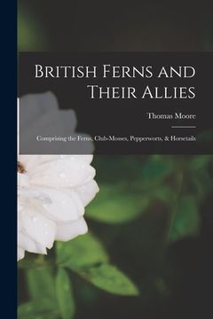 portada British Ferns and Their Allies: Comprising the Ferns, Club-mosses, Pepperworts, & Horsetails