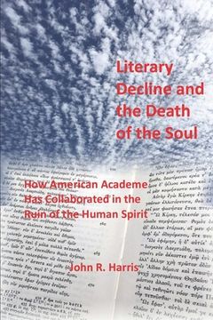 portada Literary Decline and the Death of the Soul: How American Academe Has Collaborated in the Ruin of the Human Spirit (in English)