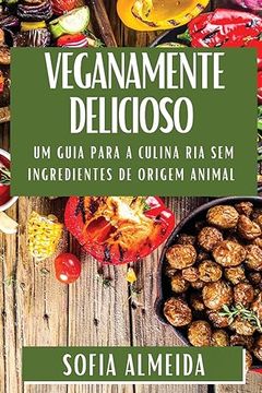 portada Veganamente Delicioso: Um Guia Para a Culinária sem Ingredientes de Origem Animal (en Portugués)