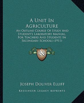 portada a unit in agriculture: an outline course of study and student's laboratory manual, for teachers and students in secondary schools (1911) (en Inglés)