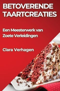 portada Betoverende Taartcreaties: Een Meesterwerk van Zoete Verleidingen (en Dutch)