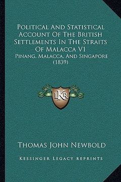 portada political and statistical account of the british settlements in the straits of malacca v1: pinang, malacca, and singapore (1839) (in English)