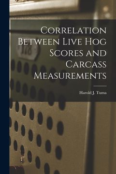 portada Correlation Between Live Hog Scores and Carcass Measurements (en Inglés)