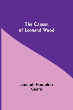 portada The Career Of Leonard Wood (en Inglés)
