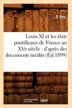 portada Louis XI Et Les États Pontificaux de France Au Xve Siècle: d'Après Des Documents Inédits (Éd.1899) (in French)