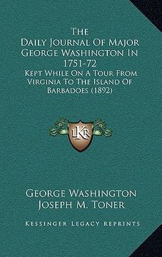 portada the daily journal of major george washington in 1751-72: kept while on a tour from virginia to the island of barbadoes (1892) (en Inglés)