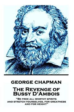 portada George Chapman - The Revenge of Bussy D'Ambois: "Be free all worthy spirits, and stretch yourselves, for greatness and for height" (en Inglés)