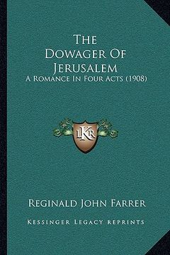 portada the dowager of jerusalem the dowager of jerusalem: a romance in four acts (1908) a romance in four acts (1908)