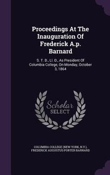 portada Proceedings At The Inauguration Of Frederick A.p. Barnard: S. T. D., Ll. D., As President Of Columbia College, On Monday, October 3, 1864