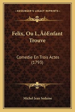 portada Felix, Ou L'Enfant Trouve: Comedie En Trois Actes (1793) (en Francés)