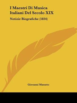 portada I Maestri Di Musica Italiani Del Secolo XIX: Notizie Biografiche (1834) (en Italiano)
