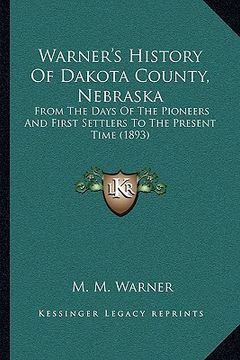 portada warner's history of dakota county, nebraska: from the days of the pioneers and first settlers to the presfrom the days of the pioneers and first settl (en Inglés)