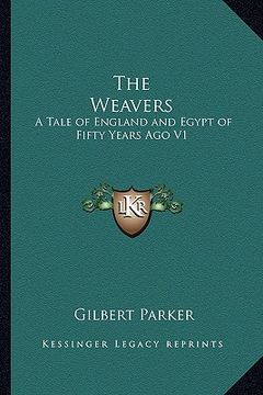 portada the weavers: a tale of england and egypt of fifty years ago v1: the works of gilbert parker (en Inglés)