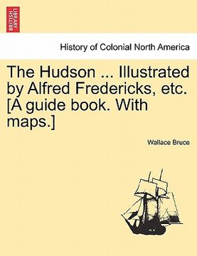 portada the hudson ... illustrated by alfred fredericks, etc. [a guide book. with maps.] (en Inglés)