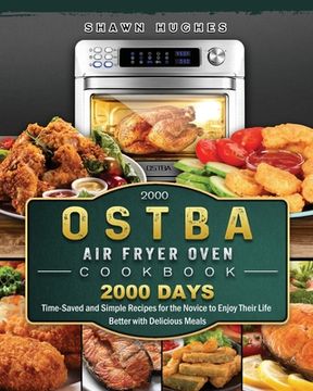portada 2000 OSTBA Air Fryer Oven Cookbook: 2000 Days Time-Saved and Simple Recipes for the Novice to Enjoy Their Life Better with Delicious Meals (en Inglés)