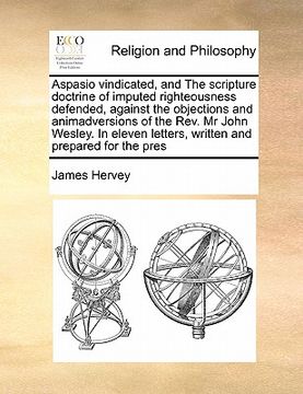 portada aspasio vindicated, and the scripture doctrine of imputed righteousness defended, against the objections and animadversions of the rev. mr john wesley (en Inglés)