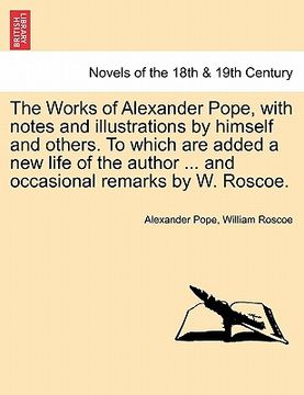 portada the works of alexander pope, with notes and illustrations by himself and others. to which are added a new life of the author ... and occasional remark (in English)