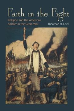 portada Faith in the Fight: Religion and the American Soldier in the Great war (in English)