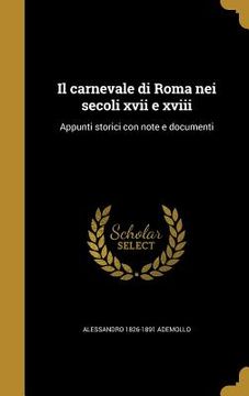 portada Il carnevale di Roma nei secoli xvii e xviii: Appunti storici con note e documenti (en Italiano)