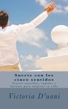 portada Suerte con los cinco sentidos: Trucos sencillos y baratos para mejorar su vida (in Spanish)
