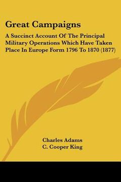 portada great campaigns: a succinct account of the principal military operations which have taken place in europe form 1796 to 1870 (1877)
