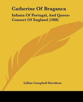portada catherine of braganca: infanta of portugal, and queen-consort of england (1908) (en Inglés)
