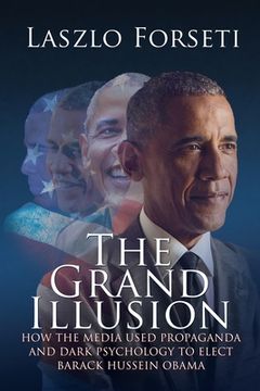 portada The Grand Illusion: How the Media used Propaganda and Dark Psychology to Elect Barack Hussein Obama (en Inglés)